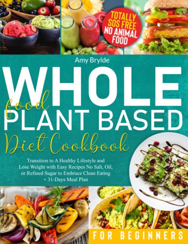 Whole Food Plant Based Diet Cookbook for Beginners: Transition to A Healthy Lifestyle and Lose Weight with Easy Recipes No Salt, Oil, or Refined Sugar to Embrace Clean Eating | + 31-Days Meal Plan